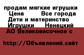 продам мягкие игрушки › Цена ­ 20 - Все города Дети и материнство » Игрушки   . Ненецкий АО,Великовисочное с.